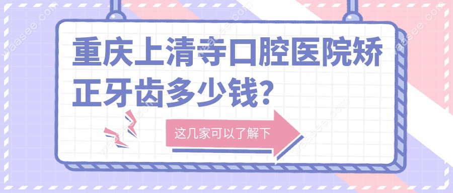 重庆上清寺口腔医院矫正牙价格表:1.2-5万起,医生经验超多！