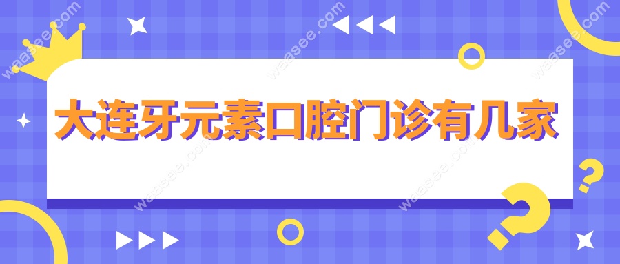 大连牙元素口腔门诊有几家?本地人私藏的各门店地址+电话