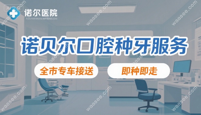 诺贝尔口腔种牙是上门的吗?全市专车接送+即种即走,预约→