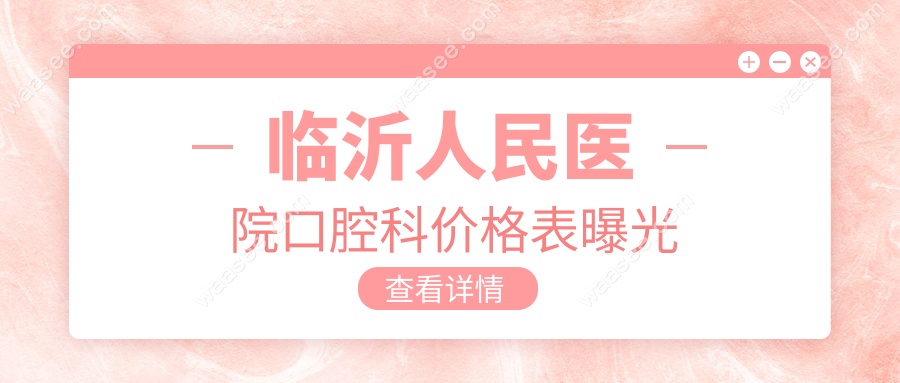 临沂人民医院口腔科价格表曝光,虽不报销但集采3980种牙真香