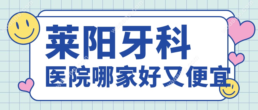 莱阳牙科既便宜又好的医院盘点：价格、服务、技术全解析