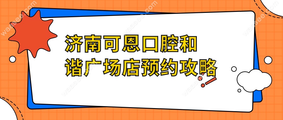 济南可恩口腔和谐广场店预约攻略