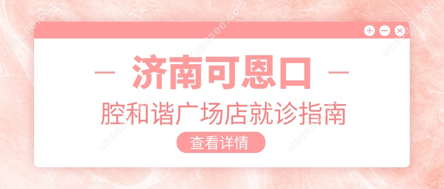 济南可恩口腔和谐广场店地址电话+营业时间攻略,路线速存