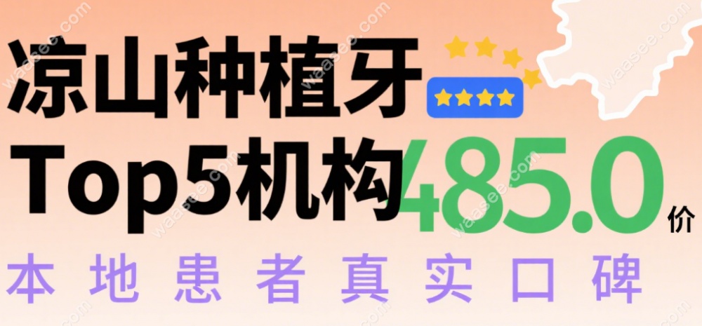 凉山哪里种植牙技术好价格便宜?top5机构口碑爆棚+微创技术