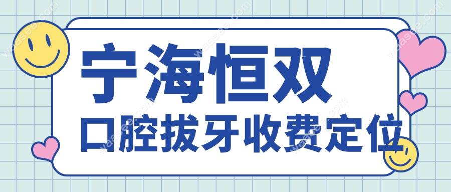 宁海恒双口腔拔牙收费定位