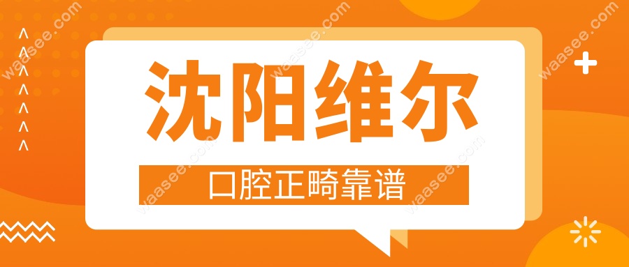 沈阳维尔口腔正畸靠谱(卞晶晶坐诊)隐形矫正赞,附真实体验