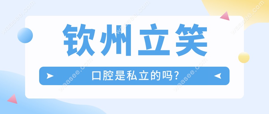 钦州立笑口腔是私立的吗?没错是私立,价格比别家连锁低5%-10%