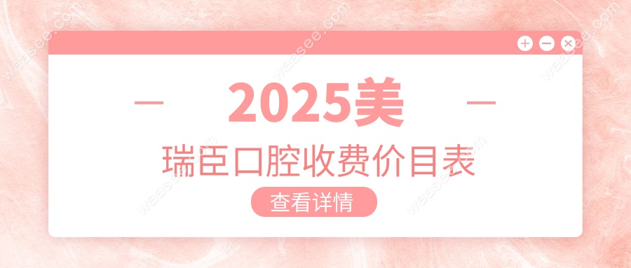 美瑞臣口腔收费价目表:种牙/补牙费用到底多少?看牙质量高