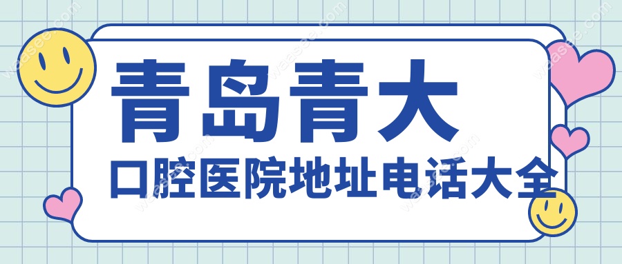 青岛青大口腔医院地址电话大全!种植牙/矫正医生名单全公开