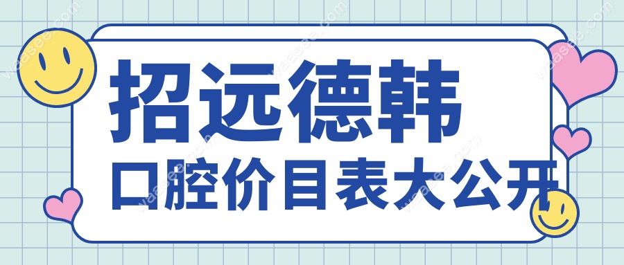 招远德韩口腔价目表来了!种牙价格1380元起,矫正费用全公开