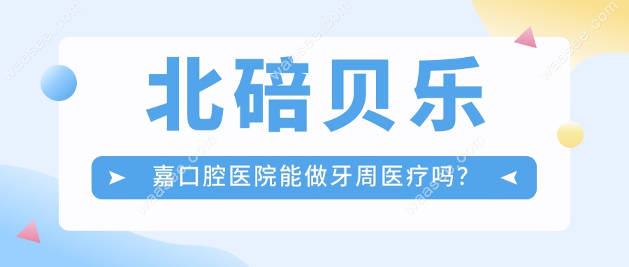 北碚贝乐嘉口腔医院能做牙周医疗吗？带父母看牙真不踩雷!