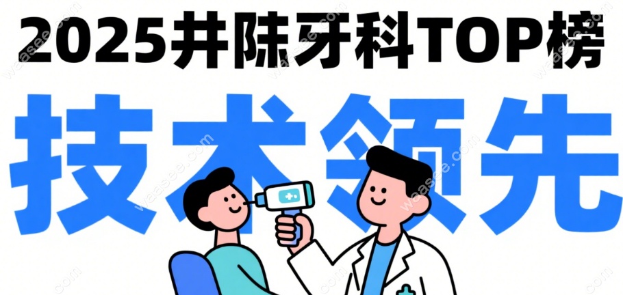 石家庄井陉牙科哪比较好?2025top榜:技术&性价比双优牙科一览