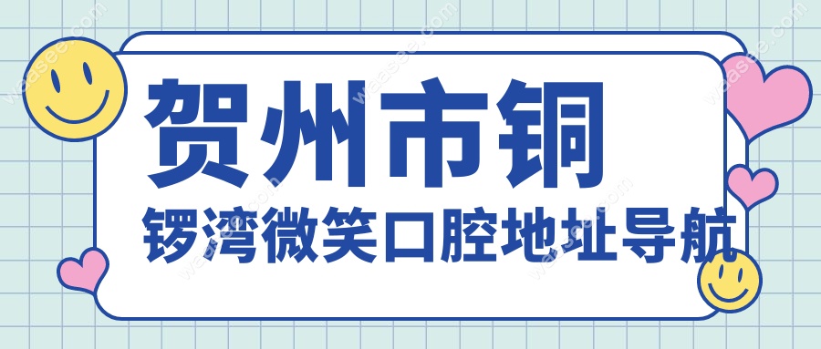 贺州铜锣湾微笑口腔门诊地址+营业时间公开,夜间服务到几点