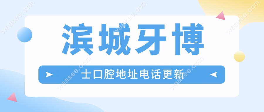 滨城牙博士口腔地址电话更新!渤海六路698号实拍指路,好预约