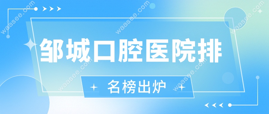 邹城口腔医院排名榜出炉!探店3家老牌牙科,种牙矫正放心选