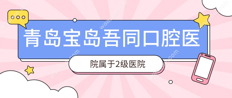 青岛宝岛吾同口腔医院属于2级医院,价格档次亲民,种牙超火