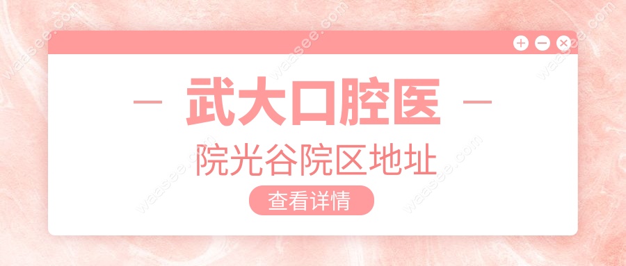 武大口腔医院光谷院区地址在哪?地铁&公交&有轨电车都能到