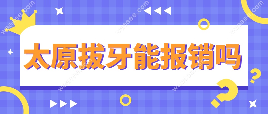 太原拔牙能报销吗?公办私立牙科报销政策解读,附拔牙费用