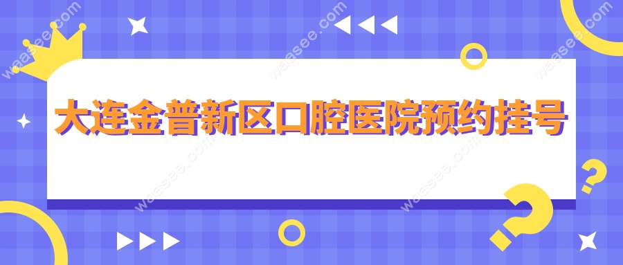 大连金普新区口腔医院预约挂号:提供24h电话服务,一站式诊疗