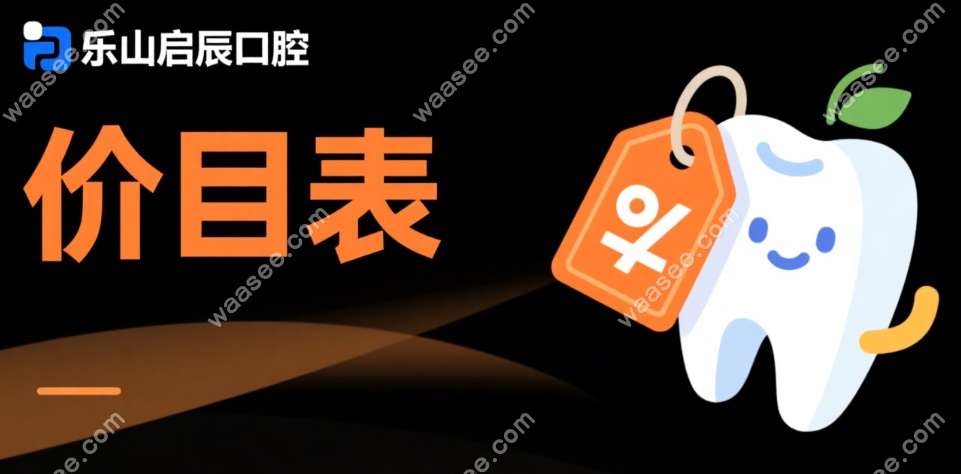 乐山启辰口腔价目表:来福士|世豪|翡翠|峨眉店4家收费一样