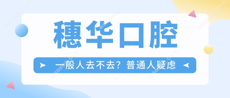 穗华口腔一般人去不去?普通人亲测:1980元不是套路(公立背景)