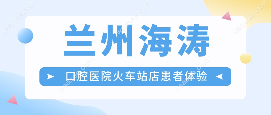兰州海涛口腔医院火车站店患者体验