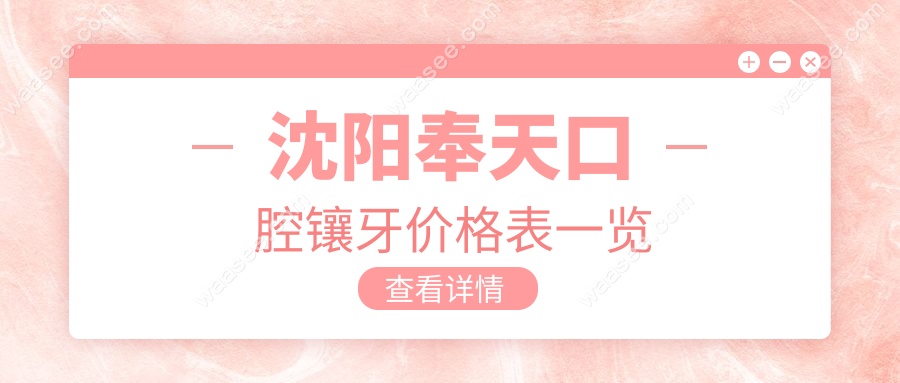 2025沈阳奉天口腔镶牙价格表一览!公交车直达方便,镶牙不坑