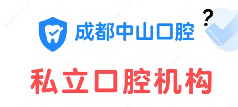 成都中山口腔是公立还是私立?私立资质+华西医生,评分4.8