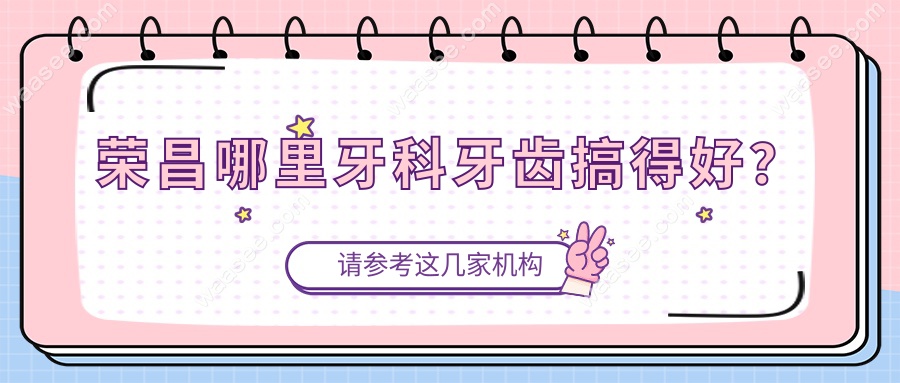 荣昌哪里牙科牙齿搞得好？患者都夸这6家牙科靠得住