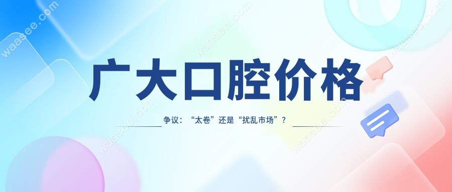 广大口腔价格争议：“太卷”还是“扰乱市场”？