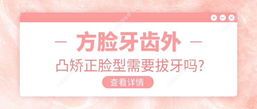 方脸牙齿外凸矫正脸型需要拔牙吗?轻度外凸可试扩弓不拔牙~