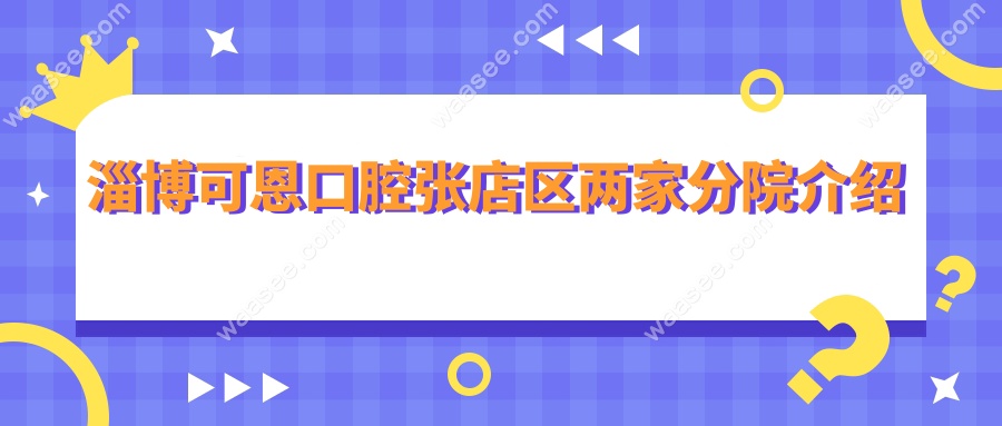 淄博可恩口腔张店区两家分院介绍