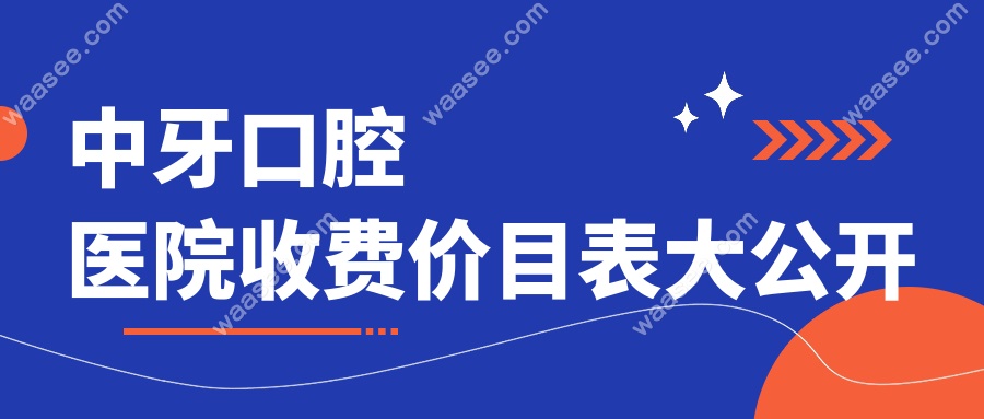 中牙口腔医院收费价目表:种牙/矫正价格合理附5+店比价攻略