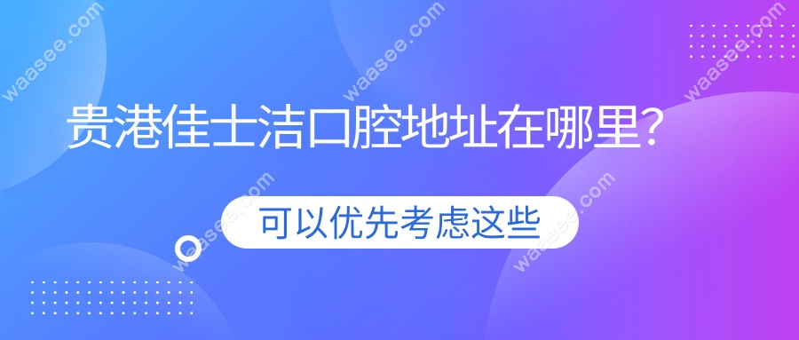 收藏！贵港佳士洁口腔地址公布：中山北路/布山大道双分院