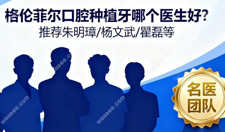 格伦菲尔口腔种植牙哪个医生好?推荐朱明璋/杨文武/瞿磊等